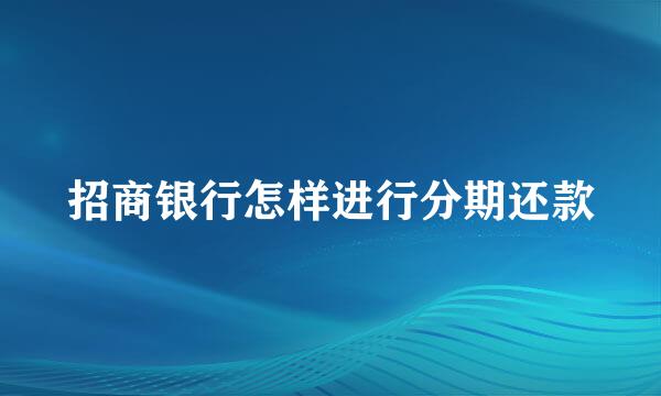 招商银行怎样进行分期还款