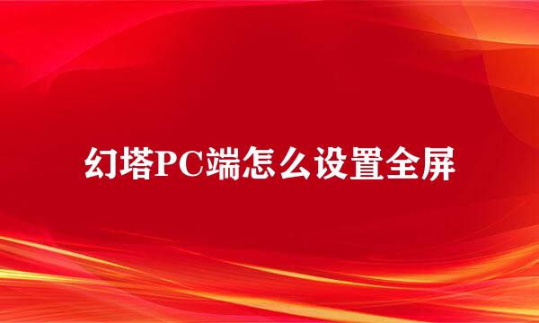 幻塔PC端怎么设置全屏