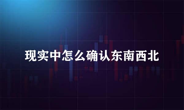 现实中怎么确认东南西北