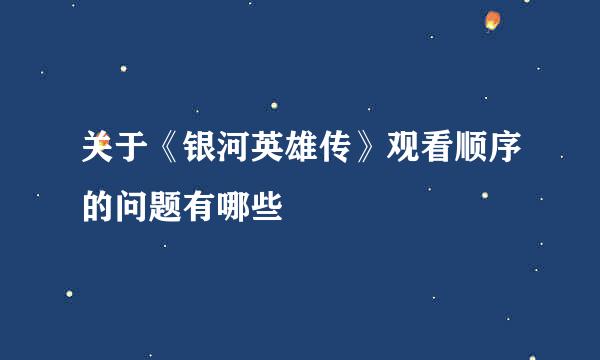 关于《银河英雄传》观看顺序的问题有哪些