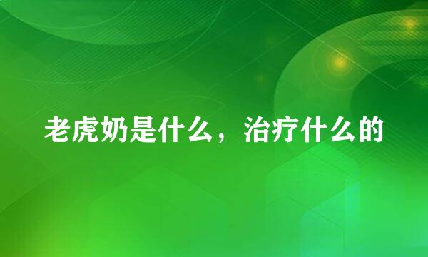 老虎奶是什么,治疗什么的