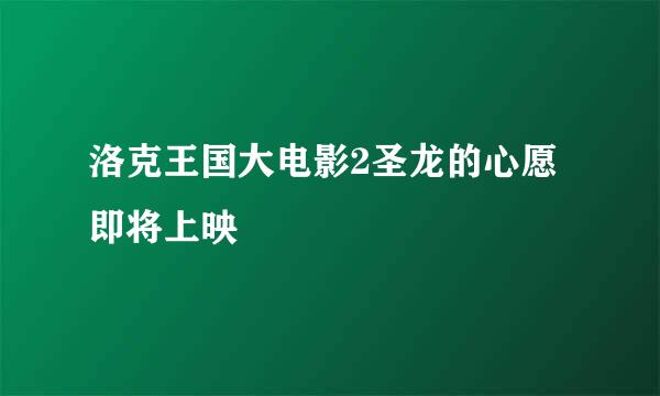 洛克王国大电影2圣龙的心愿即将上映