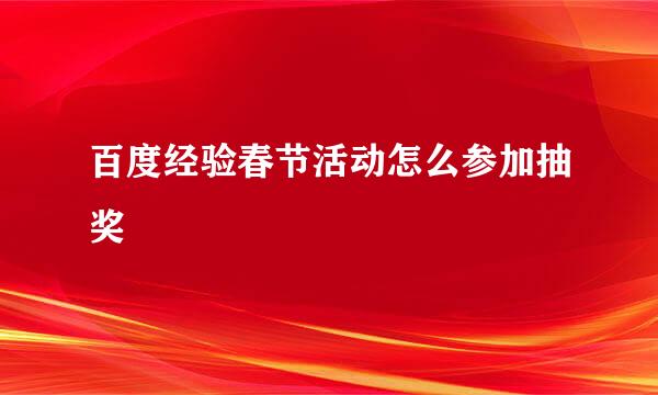 百度经验春节活动怎么参加抽奖