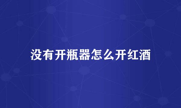 没有开瓶器怎么开红酒