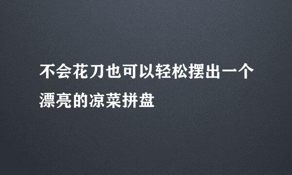 不会花刀也可以轻松摆出一个漂亮的凉菜拼盘