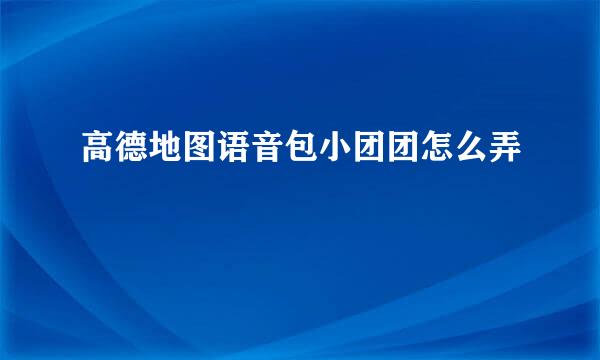 高德地图语音包小团团怎么弄