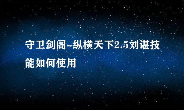 守卫剑阁-纵横天下2.5刘谌技能如何使用