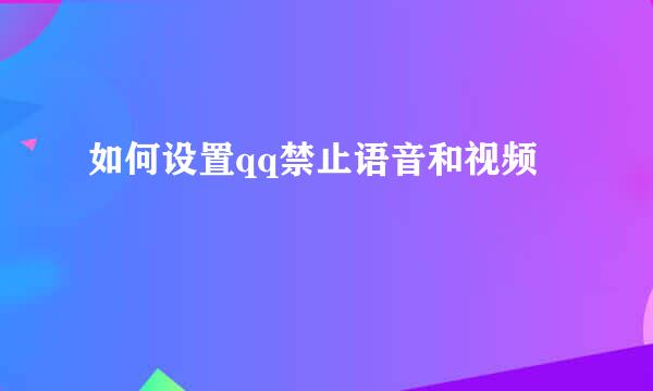 如何设置qq禁止语音和视频