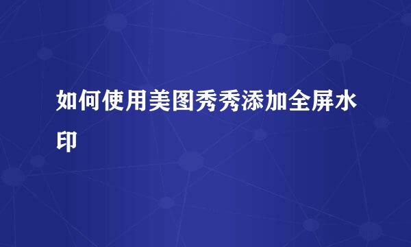 如何使用美图秀秀添加全屏水印
