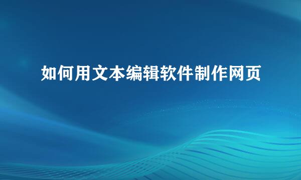 如何用文本编辑软件制作网页
