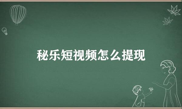 秘乐短视频怎么提现