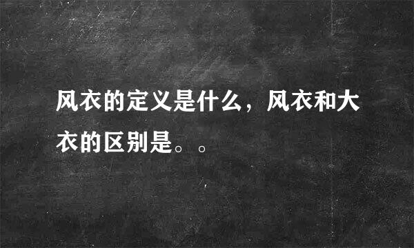 风衣的定义是什么，风衣和大衣的区别是。。