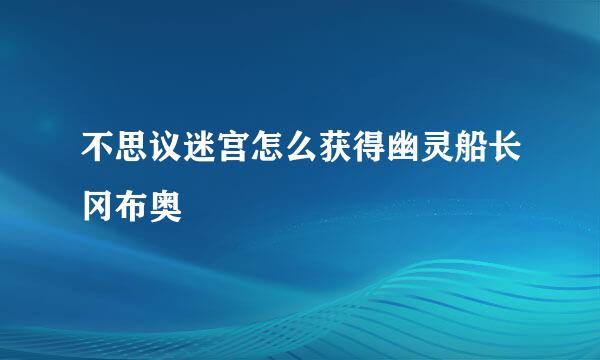 不思议迷宫怎么获得幽灵船长冈布奥