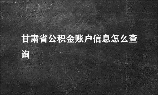 甘肃省公积金账户信息怎么查询