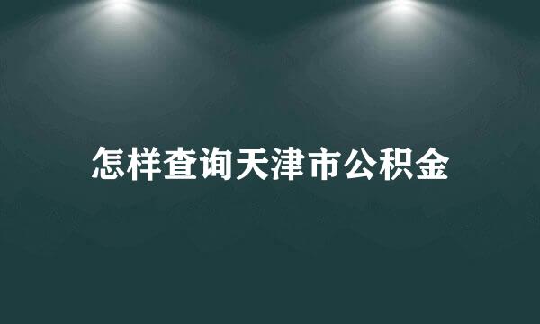 怎样查询天津市公积金