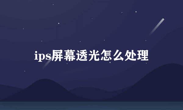 ips屏幕透光怎么处理