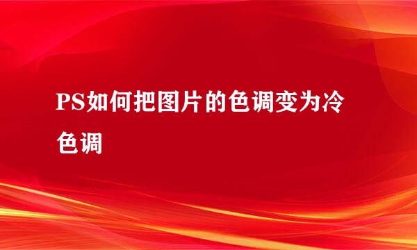 PS如何把图片的色调变为冷色调
