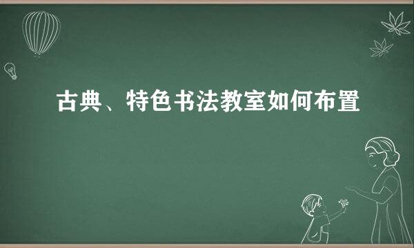 古典、特色书法教室如何布置