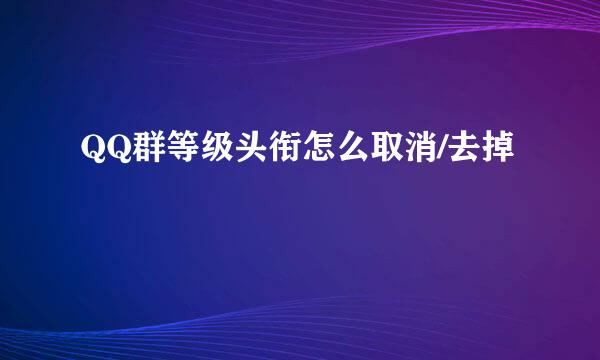 QQ群等级头衔怎么取消/去掉