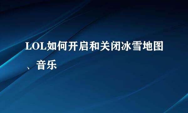 LOL如何开启和关闭冰雪地图、音乐