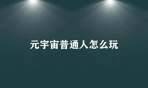 元宇宙普通人怎么玩