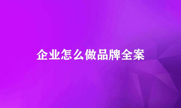 企业怎么做品牌全案