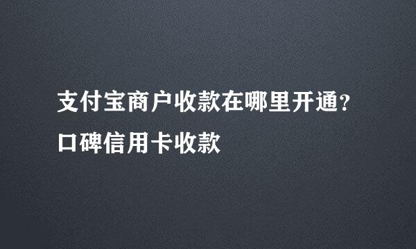 支付宝商户收款在哪里开通？口碑信用卡收款