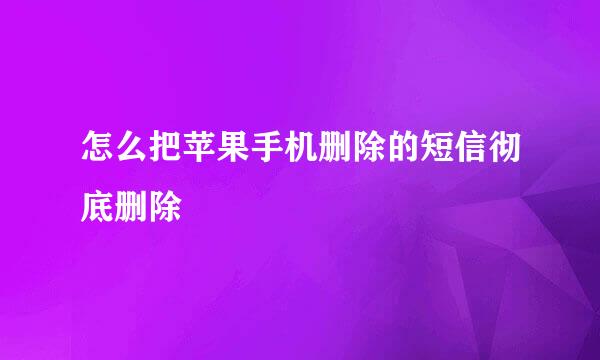 怎么把苹果手机删除的短信彻底删除