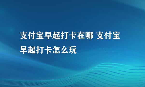 支付宝早起打卡在哪 支付宝早起打卡怎么玩
