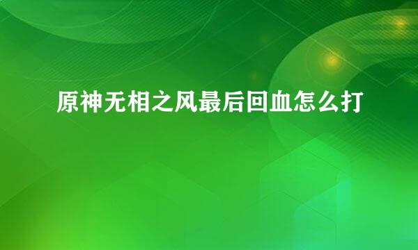 原神无相之风最后回血怎么打