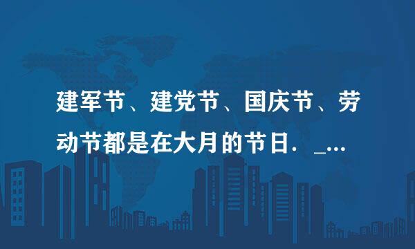 建军节、建党节、国庆节、劳动节都是在大月的节日．______．（判断对错
