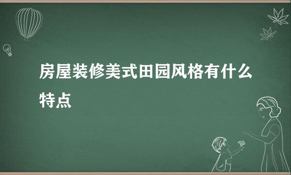 房屋装修美式田园风格有什么特点