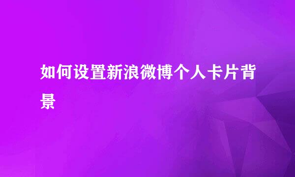 如何设置新浪微博个人卡片背景
