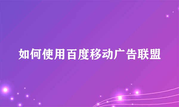 如何使用百度移动广告联盟