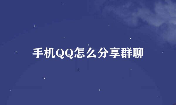手机QQ怎么分享群聊