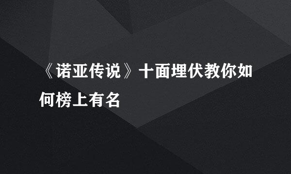 《诺亚传说》十面埋伏教你如何榜上有名