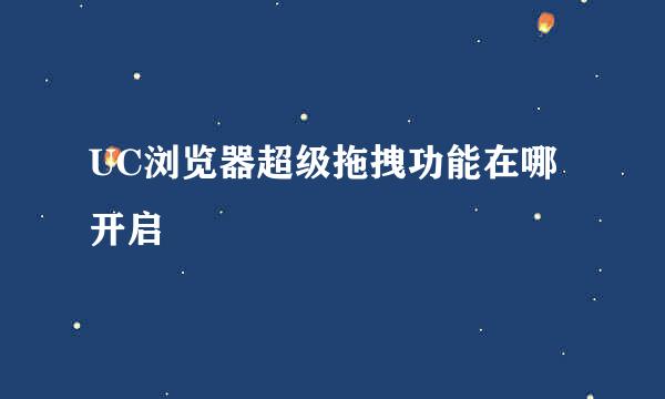 UC浏览器超级拖拽功能在哪开启