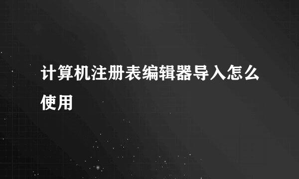 计算机注册表编辑器导入怎么使用