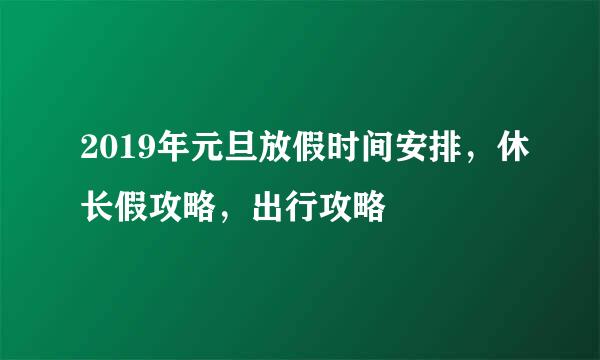 2019年元旦放假时间安排，休长假攻略，出行攻略