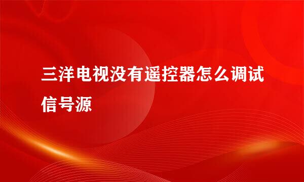 三洋电视没有遥控器怎么调试信号源