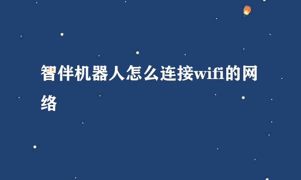 智伴机器人怎么连接wifi的网络
