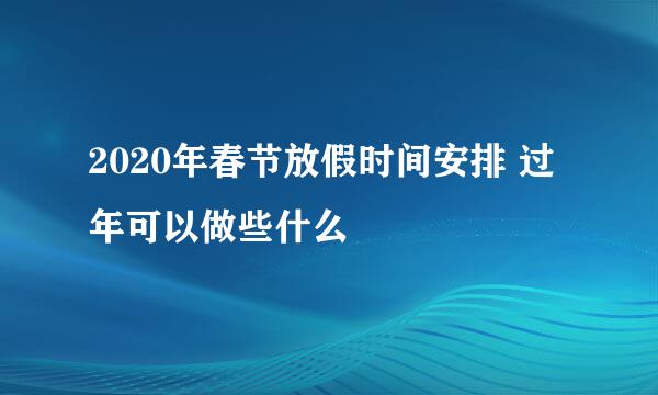 2020年春节放假时间安排 过年可以做些什么