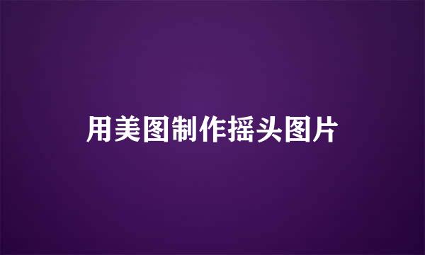 用美图制作摇头图片