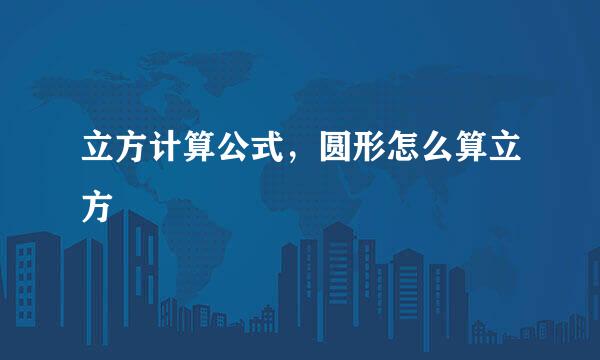 立方计算公式,圆形怎么算立方