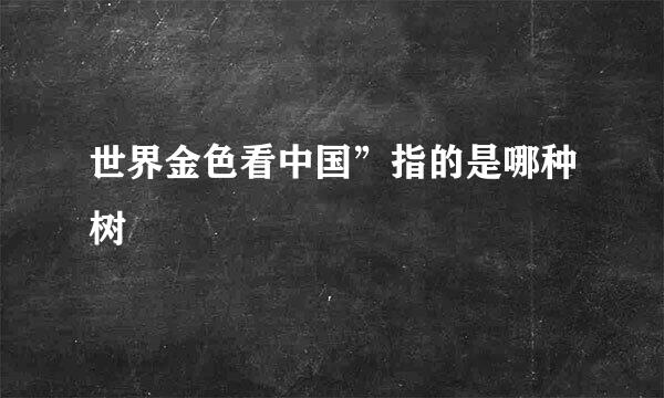 世界金色看中国”指的是哪种树