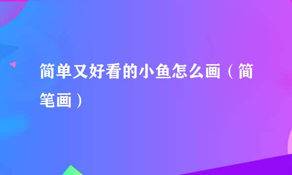 简单又好看的小鱼怎么画（简笔画）