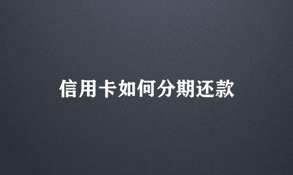信用卡如何分期还款