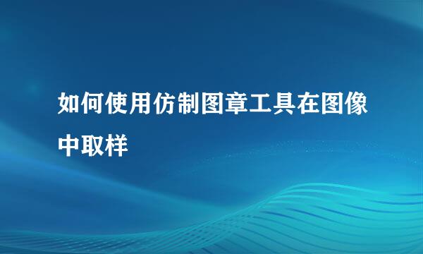 如何使用仿制图章工具在图像中取样