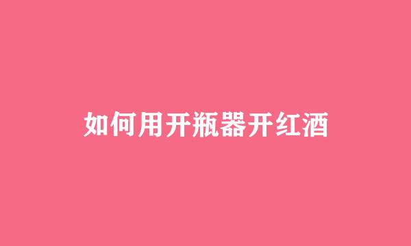 如何用开瓶器开红酒