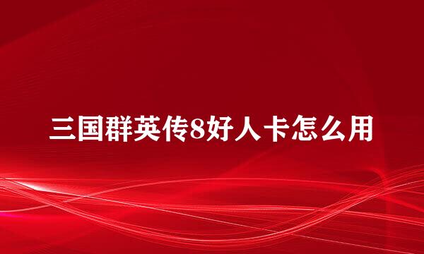 三国群英传8好人卡怎么用